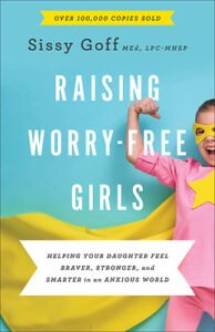 Raising Worry-Free Girls (Helping Your Daughter Feel Braver, Stronger and Smarter in an Anxious World) by Sissy Goff